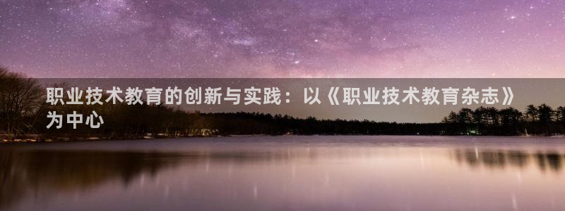 j9·九游会游戏中国官方网站|职业技术教育的创新与实践：以《职业技术教育杂志》
为中心